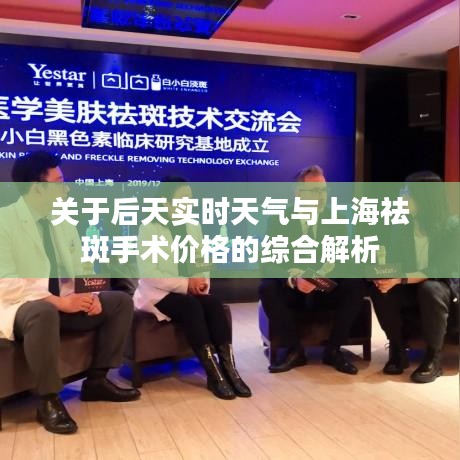 关于后天实时天气与上海祛斑手术价格的综合解析