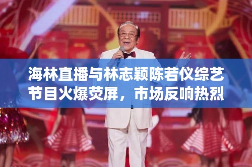 海林直播与林志颖陈若仪综艺节目火爆荧屏,市场反响热烈,未来展望瞩目