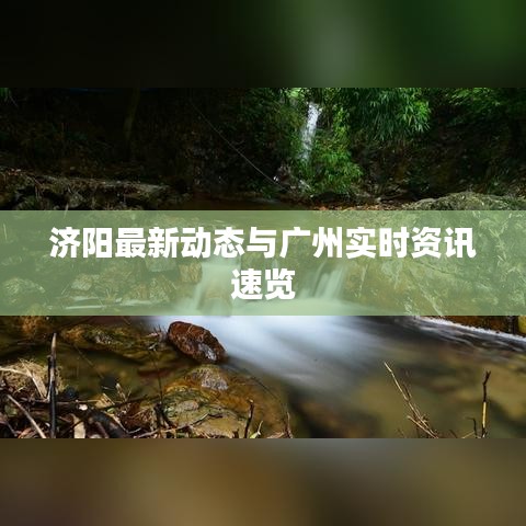 济阳最新动态与广州实时资讯速览