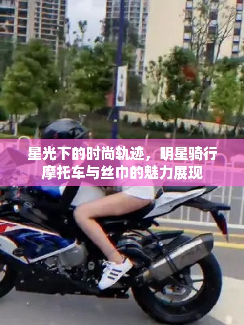 星光下的时尚轨迹，明星骑行摩托车与丝巾的魅力展现