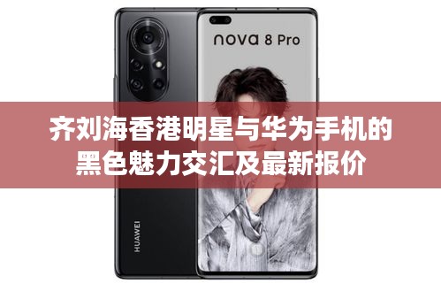 齐刘海香港明星与华为手机的黑色魅力交汇及最新报价
