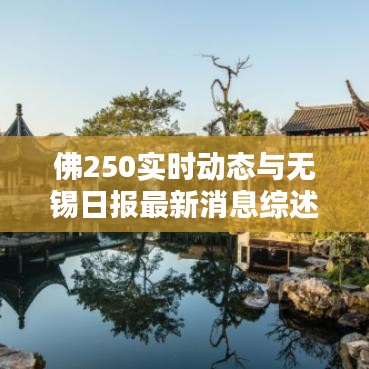 佛250实时动态与无锡日报最新消息综述