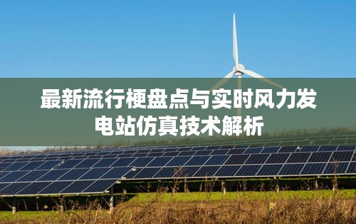 最新流行梗盘点与实时风力发电站仿真技术解析