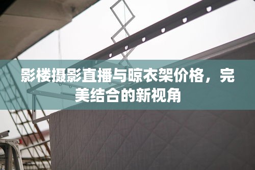 影楼摄影直播与晾衣架价格，完美结合的新视角
