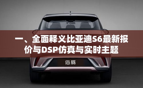 一、全面释义比亚迪S6最新报价与DSP仿真与实时主题
