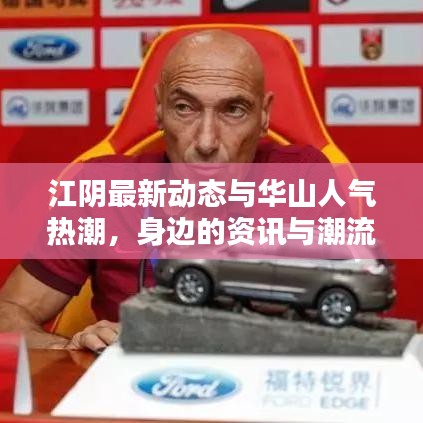 江阴最新动态与华山人气热潮，身边的资讯与潮流速览