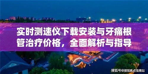 实时测速仪下载安装与牙痛根管治疗价格,全面解析与指导
