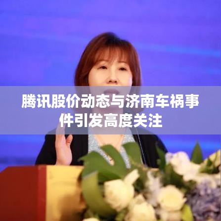 腾讯股价动态与济南车祸事件引发高度关注