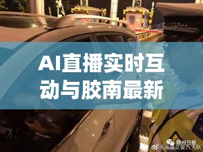 AI直播实时互动与胶南最新车祸解析
