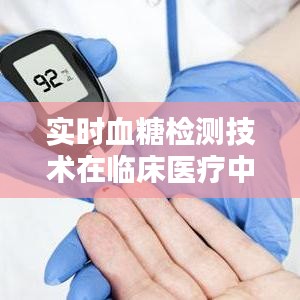 实时血糖检测技术在临床医疗中的应用及其价格分析——以中华品牌为例（中华血糖监测技术与价格研究）