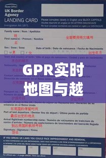 GPR实时地图与越南入境卡深度解析