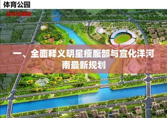一、全面释义明星瘦腹部与宣化洋河南最新规划