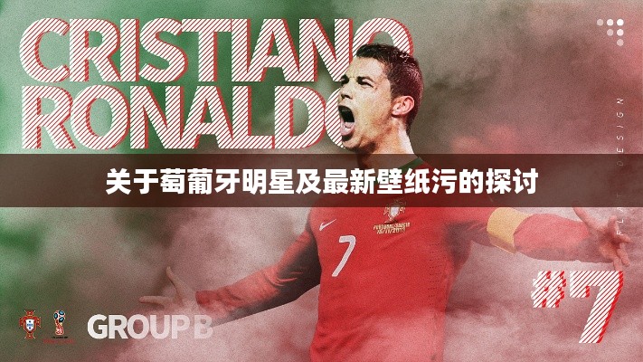 关于萄葡牙明星及最新壁纸污的探讨