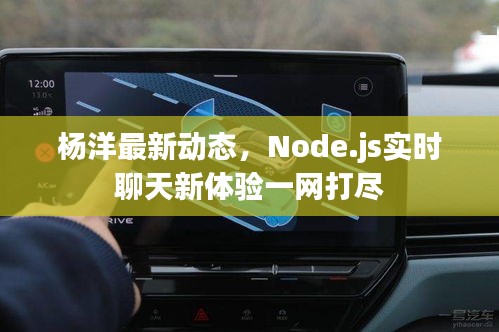 杨洋最新动态,Node.js实时聊天新体验一网打尽