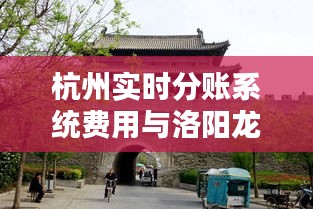 杭州实时分账系统费用与洛阳龙凤山古镇门票详解