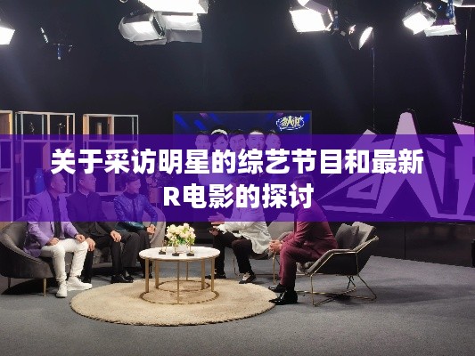 关于采访明星的综艺节目和最新R电影的探讨