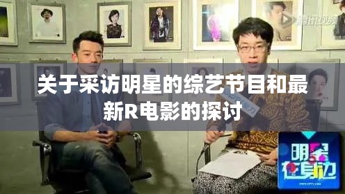 关于采访明星的综艺节目和最新R电影的探讨