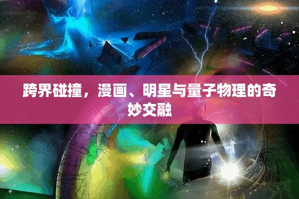 跨界碰撞，漫画、明星与量子物理的奇妙交融