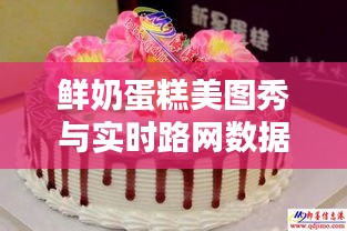 鲜奶蛋糕美图秀与实时路网数据小探,轻松分享时刻