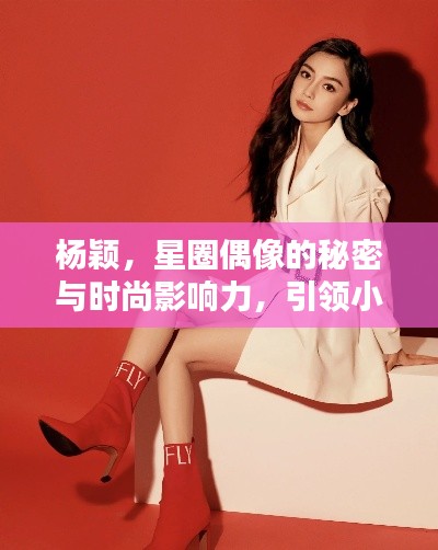 杨颖,星圈偶像的秘密与时尚影响力,引领小红书穿搭新潮流