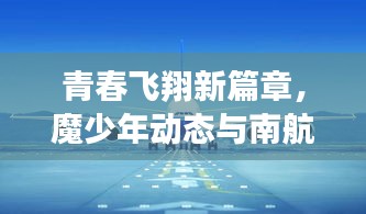 青春飞翔新篇章,魔少年动态与南航实时航线播报