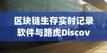 区块链生存实时记录软件与路虎Discovery Sport价格,深度解析与警示