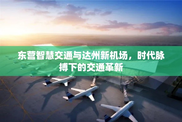 东营智慧交通与达州新机场,时代脉搏下的交通革新