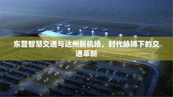 东营智慧交通与达州新机场,时代脉搏下的交通革新