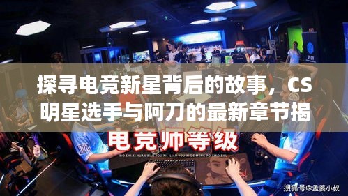 探寻电竞新星背后的故事,CS明星选手与阿刀的最新章节揭秘