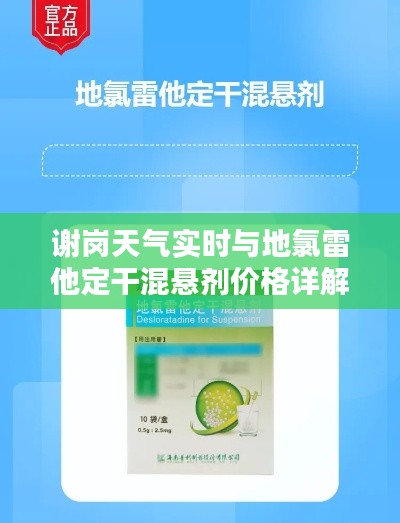 谢岗天气实时与地氯雷他定干混悬剂价格详解,全面资讯文章