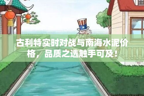 古利特实时对战与南海水泥价格,品质之选触手可及!