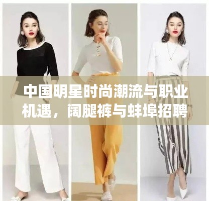 中国明星时尚潮流与职业机遇，阔腿裤与蚌埠招聘动态探析