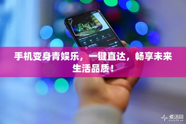 手机变身青娱乐,一键直达,畅享未来生活品质!