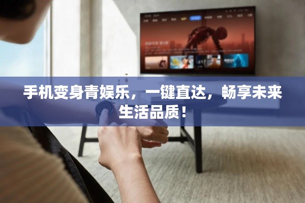 手机变身青娱乐,一键直达,畅享未来生活品质!