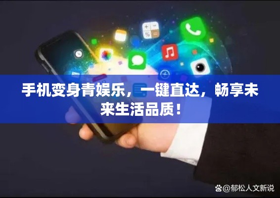 手机变身青娱乐,一键直达,畅享未来生活品质!
