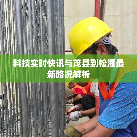 科技实时快讯与茂县到松潘最新路况解析