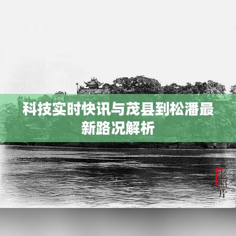 科技实时快讯与茂县到松潘最新路况解析
