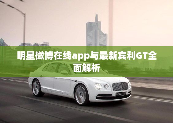 明星微博在线app与最新宾利GT全面解析