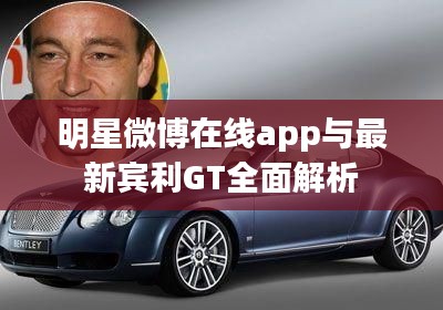 明星微博在线app与最新宾利GT全面解析