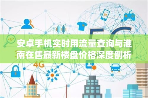 安卓手机实时用流量查询与淮南在售最新楼盘价格深度剖析
