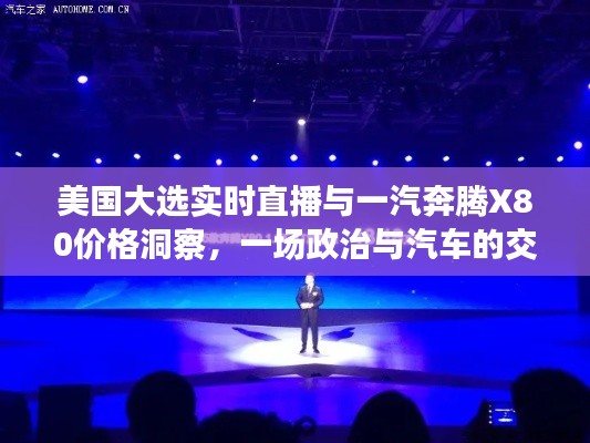美国大选实时直播与一汽奔腾X80价格洞察,一场政治与汽车的交汇点