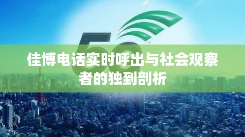 佳博电话实时呼出与社会观察者的独到剖析