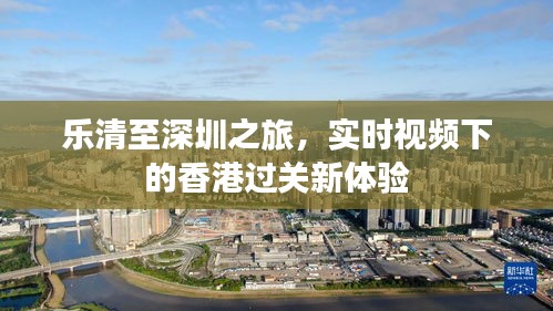 乐清至深圳之旅,实时视频下的香港过关新体验