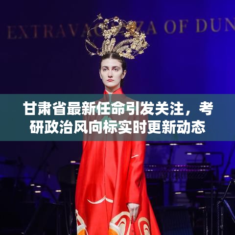 甘肃省最新任命引发关注,考研政治风向标实时更新动态