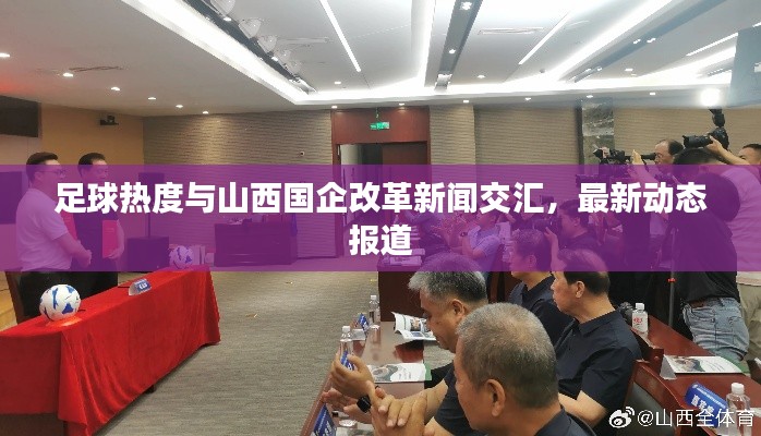 足球热度与山西国企改革新闻交汇,最新动态报道
