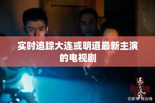 实时追踪大连或明道最新主演的电视剧
