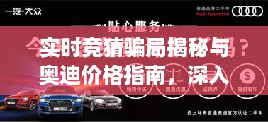 实时竞猜骗局揭秘与奥迪价格指南，深入了解，明智购车决策