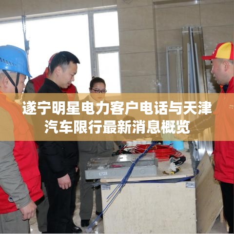 遂宁明星电力客户电话与天津汽车限行最新消息概览