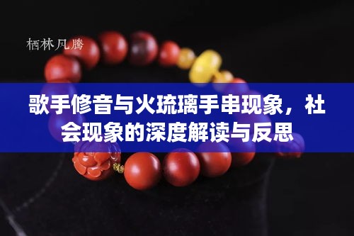 歌手修音与火琉璃手串现象,社会现象的深度解读与反思