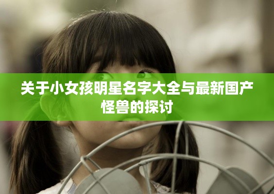 关于小女孩明星名字大全与最新国产怪兽的探讨